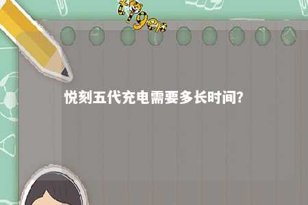悦刻五代充电需要多长时间？ 